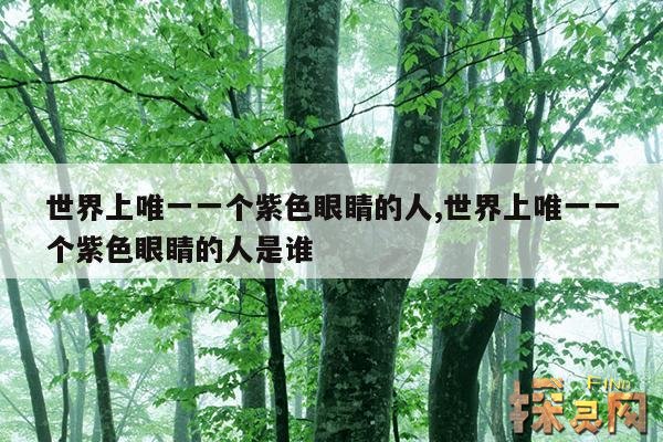 世界上唯一一个紫色眼睛的人,世界上唯一一个紫色眼睛的人是谁