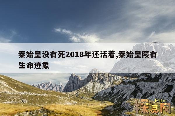 秦始皇没有死2018年还活着,秦始皇陵有生命迹象