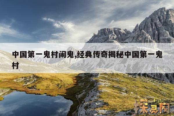 中国第一鬼村闹鬼,经典传奇揭秘中国第一鬼村