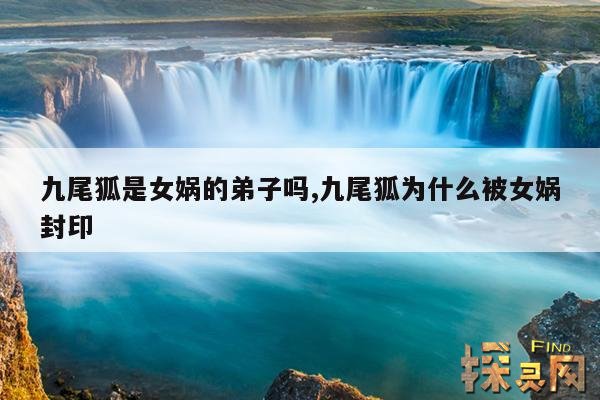 九尾狐是女娲的弟子吗,九尾狐为什么被女娲封印