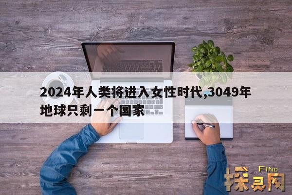 2024年人类将进入女性时代,3049年地球只剩一个国家