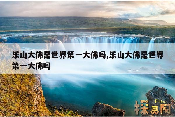 乐山大佛是世界第一大佛吗,乐山大佛是世界第一大佛吗