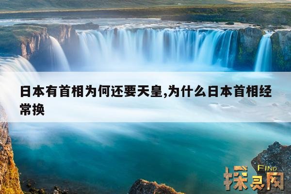 日本有首相为何还要天皇,为什么日本首相经常换