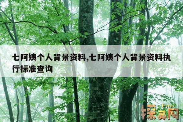 七阿姨个人背景资料,七阿姨个人背景资料执行标准查询