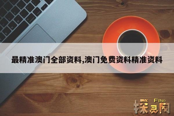 最精准澳门全部资料,澳门精准资料大全正版资料2021完整下载