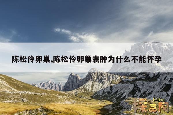 陈松伶卵巢,陈松伶卵巢囊肿为什么不能怀孕