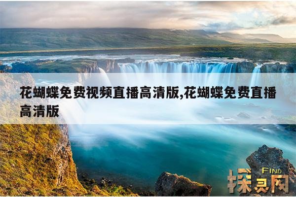 花蝴蝶免费视频直播高清版,花蝴蝶免费直播高清版