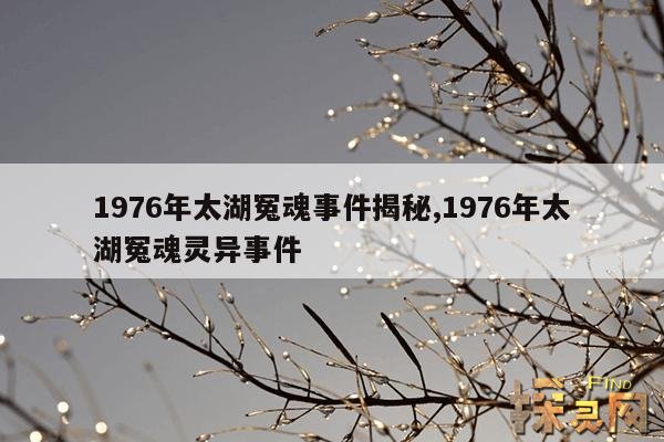 1976年太湖冤魂事件揭秘,1976年太湖冤魂灵异事件