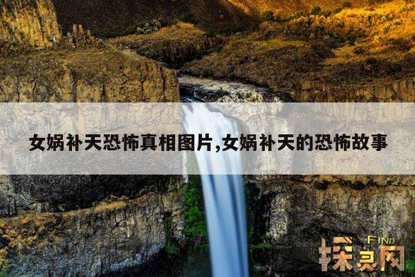 女娲补天恐怖真相图片,女娲补天的恐怖故事