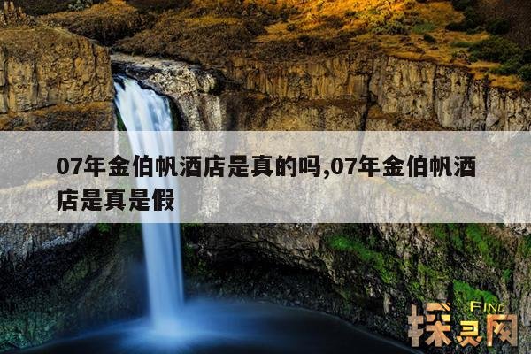 07年金伯帆酒店是真的吗,07年金伯帆酒店是真是假