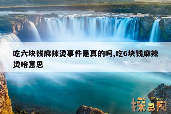 吃六块钱麻辣烫事件是真的吗,吃6块钱麻辣烫啥意思
