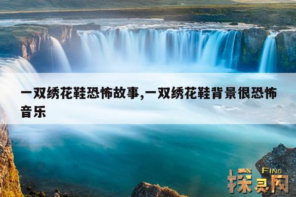 一双绣花鞋恐怖故事,一双绣花鞋背景很恐怖音乐