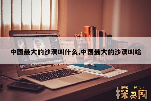 中国最大的沙漠叫什么,中国最大的沙漠叫啥