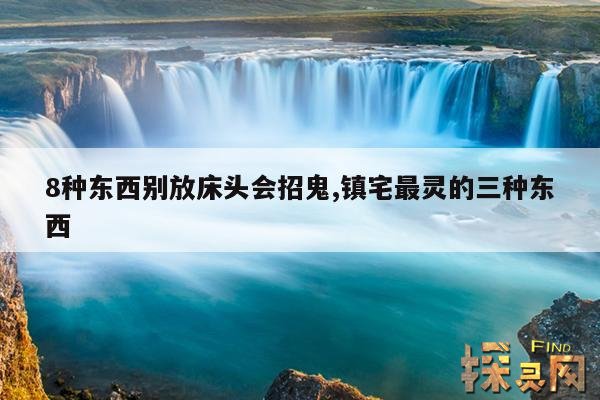 8种东西别放床头会招鬼,镇宅最灵的三种东西