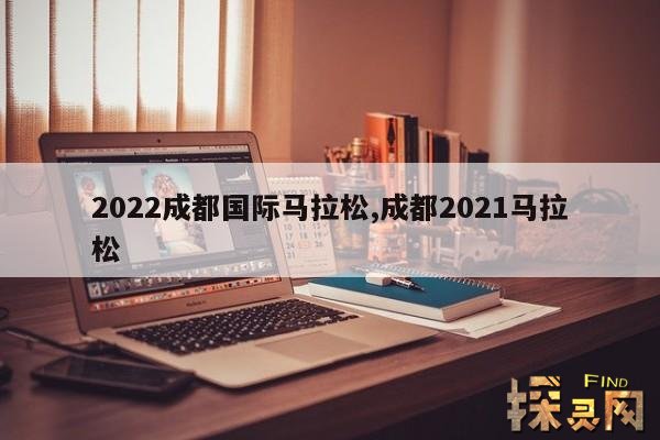 2022成都国际马拉松,成都2021马拉松