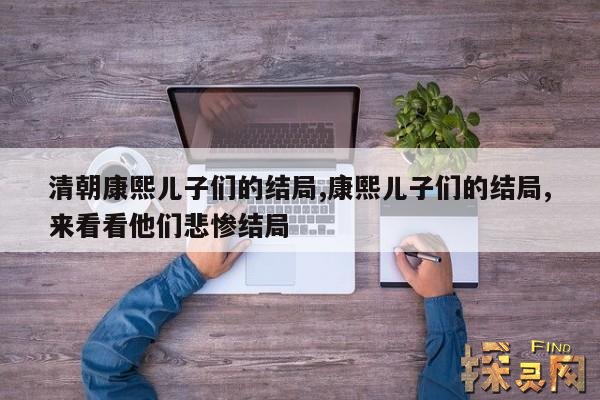 清朝康熙儿子们的结局,康熙儿子们的结局,来看看他们悲惨结局