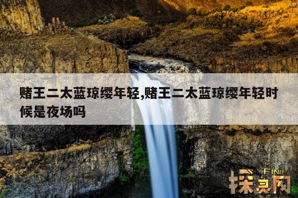 赌王二太蓝琼缨年轻,赌王二太蓝琼缨年轻时候是夜场吗