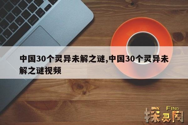 中国30个灵异未解之谜,中国30个灵异未解之谜视频