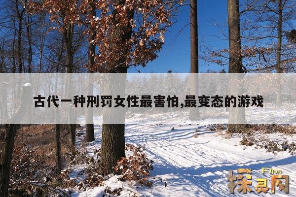 古代一种刑罚女性最害怕,最变态的游戏