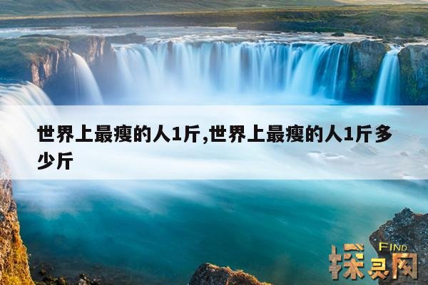 世界上最瘦的人1斤,世界上最瘦的人1斤多少斤