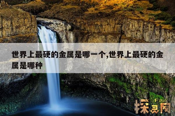 世界上最硬的金属是哪一个,世界上最硬的金属是哪种