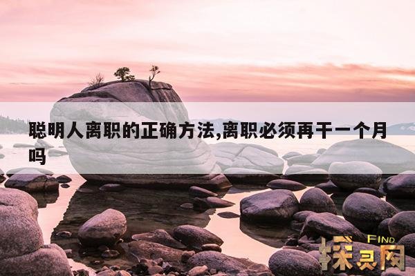 聪明人离职的正确方法,离职必须再干一个月吗