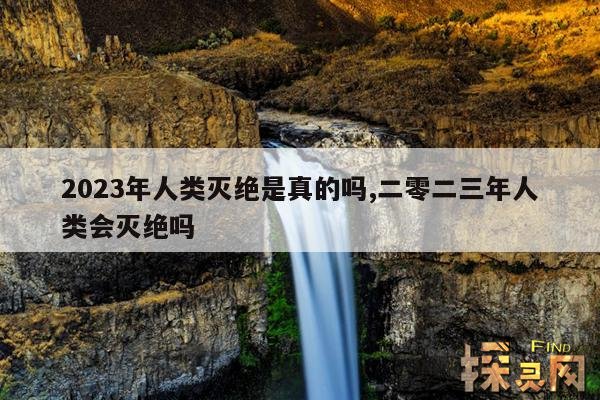 2023年人类灭绝是真的吗,二零二三年人类会灭绝吗
