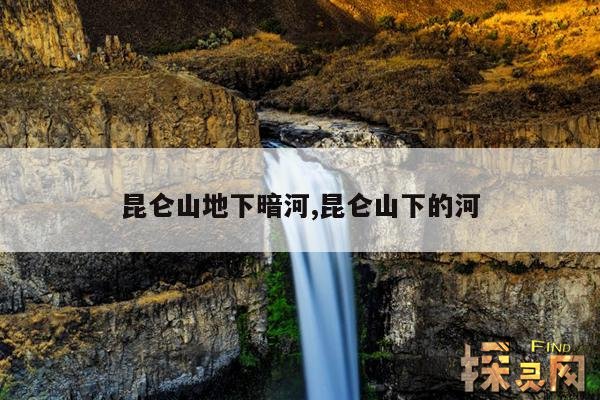 昆仑山地下暗河,昆仑山下的河