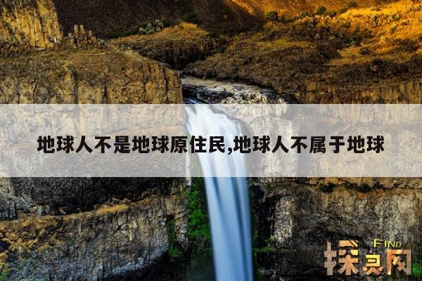 地球人不是地球原住民,地球人不属于地球