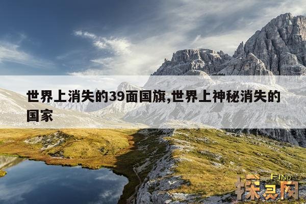 世界上消失的39面国旗,世界上神秘消失的国家