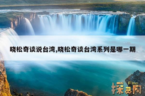 晓松奇谈说台湾,晓松奇谈台湾系列是哪一期