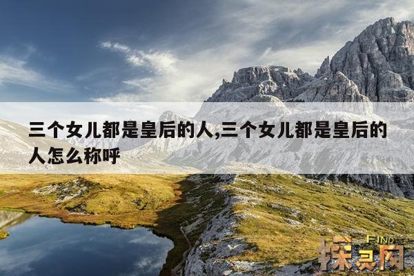 三个女儿都是皇后的人,三个女儿都是皇后的人怎么称呼