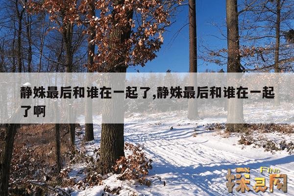 静姝最后和谁在一起了,静姝最后和谁在一起了啊