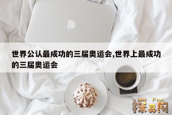 世界公认最成功的三届奥运会,世界上最成功的三届奥运会