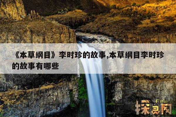 《本草纲目》李时珍的故事,本草纲目李时珍的故事有哪些