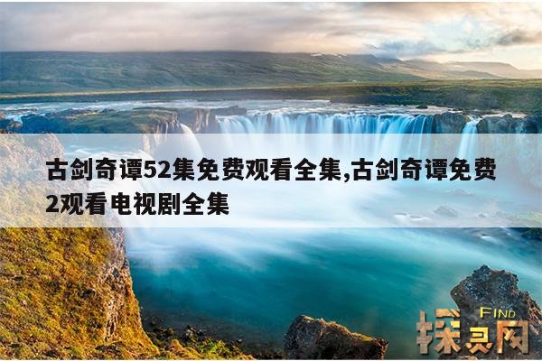 古剑奇谭52集免费观看全集,古剑奇谭免费2观看电视剧全集