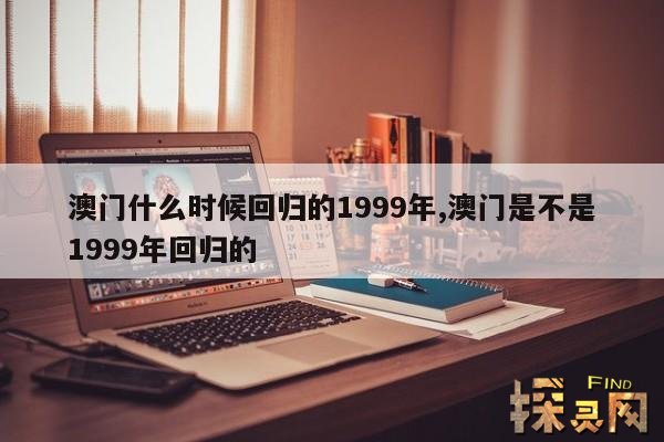 澳门什么时候回归的1999年,澳门是不是1999年回归的