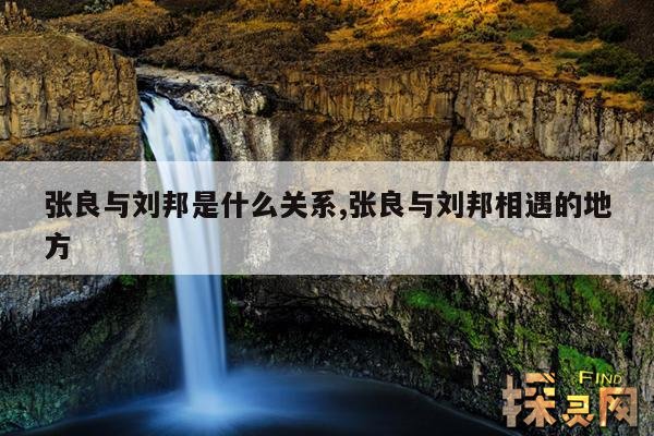 张良与刘邦是什么关系,张良和刘邦关系好吗?