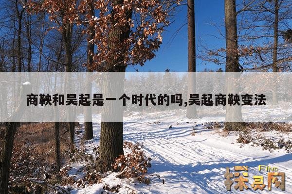 商鞅和吴起是一个时代的吗？,商鞅被车裂,吴起被乱箭射杀说明了什么