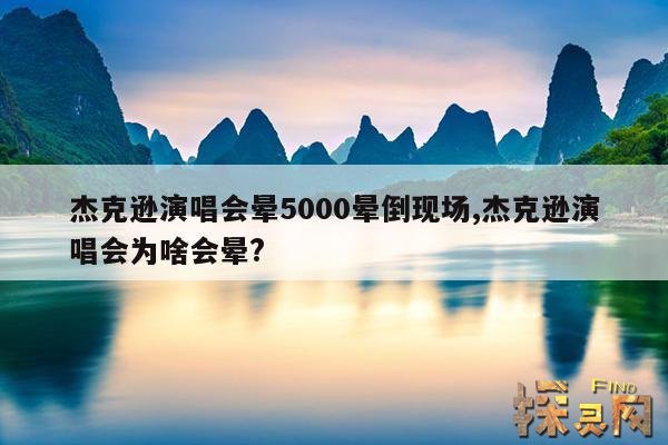 杰克逊演唱会晕5000晕倒现场,杰克逊演唱会为啥会晕?