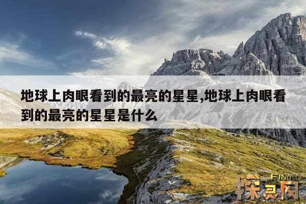 地球上肉眼看到的最亮的星星,地球上肉眼看到的最亮的星星是什么