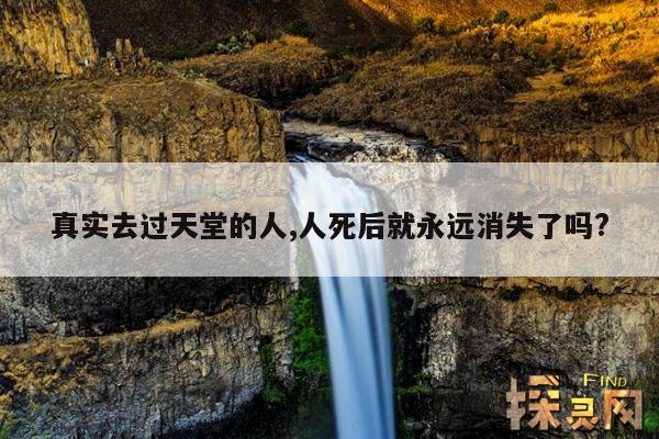 真实去过天堂的人,人死后就永远消失了吗?