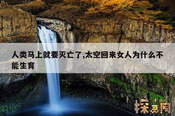 人类马上就要灭亡了,太空回来女人为什么不能生育