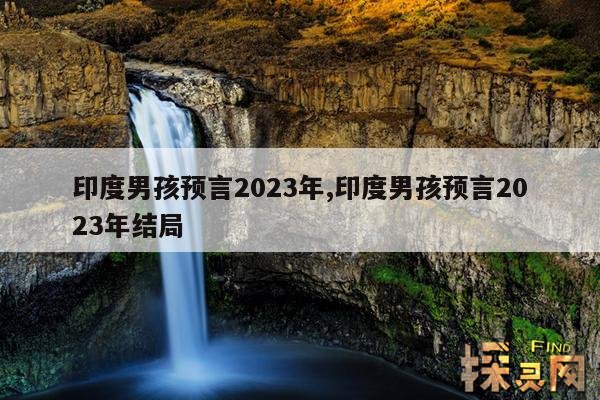 印度男孩预言2023年,印度男孩预言2023年结局