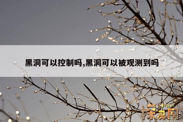 黑洞可以控制吗,黑洞可以被观测到吗