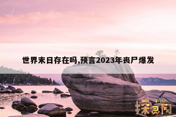 世界末日存在吗,预言2023年丧尸爆发