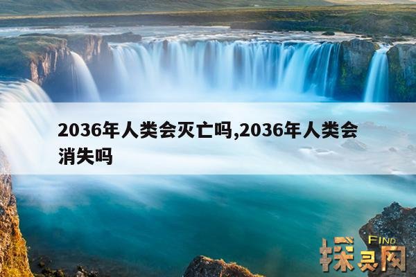 2036年人类会灭亡吗,2036年人类会消失吗