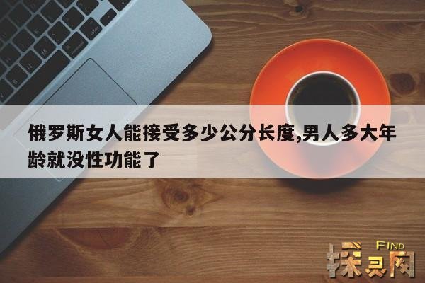 俄罗斯女人能接受多少公分长度,男人多大年龄就没性功能了