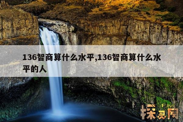 136智商算什么水平,136智商算什么水平的人