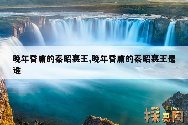 晚年昏庸的秦昭襄王,晚年昏庸的秦昭襄王是谁